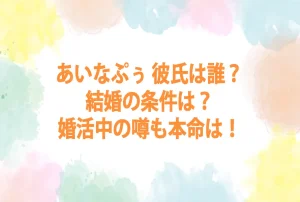あいなぷぅ 彼氏は誰？結婚の条件は？婚活中の噂も本命は！