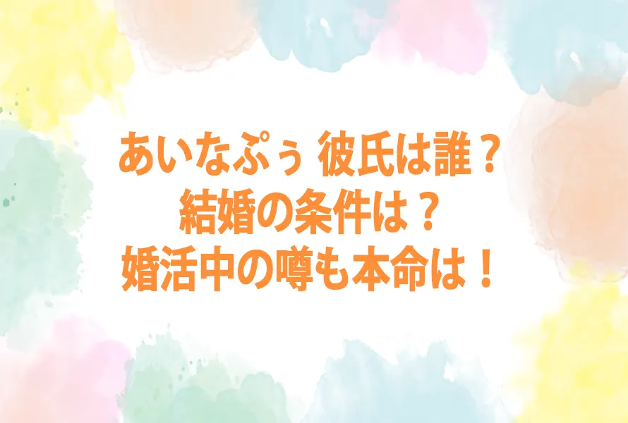 あいなぷぅ 彼氏は誰？結婚の条件は？婚活中の噂も本命は！