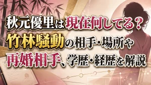 秋元優里は現在何してる?竹林騒動の相手・場所や再婚相手、学歴・経歴を解説