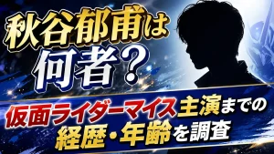 秋谷郁甫は何者？仮面ライダーマイス主演までの経歴・年齢を調査