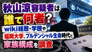 秋山涼容疑者は誰で何者？wiki経歴・学歴や福岡大学、プルデンシャル生命時代と家族構成を調査