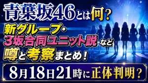青葉坂46とは何？新グループ・3坂合同ユニット説など噂と考察まとめ！8月18日21時に正体判明？