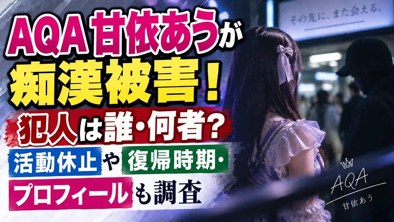 AQA甘依あうが痴漢被害！犯人は誰・何者？活動休止や復帰時期・プロフィールも調査