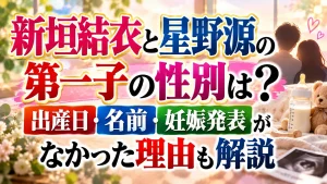 新垣結衣と星野源の第一子の性別は？出産日・名前や妊娠発表がなかった理由も解説