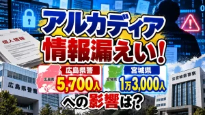 アルカディア情報漏えい！広島県警5700人・宮城県1万3000人への影響は？
