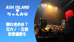 ASH ISLANDとちゃんみなの馴れ初めは?元カノ・元彼や恋愛遍歴も