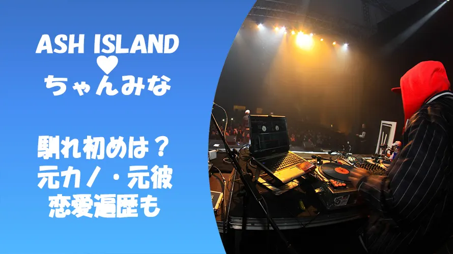ASH ISLANDとちゃんみなの馴れ初めは?元カノ・元彼や恋愛遍歴も