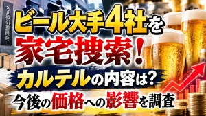 ビール大手4社を家宅捜索!カルテルの内容は?今後の価格への影響を調査