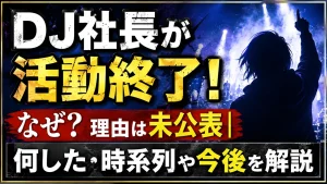 DJ社長が活動終了！なぜ？理由は未公表｜何した・時系列や今後を解説