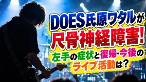 DOES氏原ワタルが尺骨神経障害!左手の症状と復帰・今後のライブ活動は?