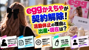 eggかえちゃが契約解除！活動休止の理由と出産・現在は？