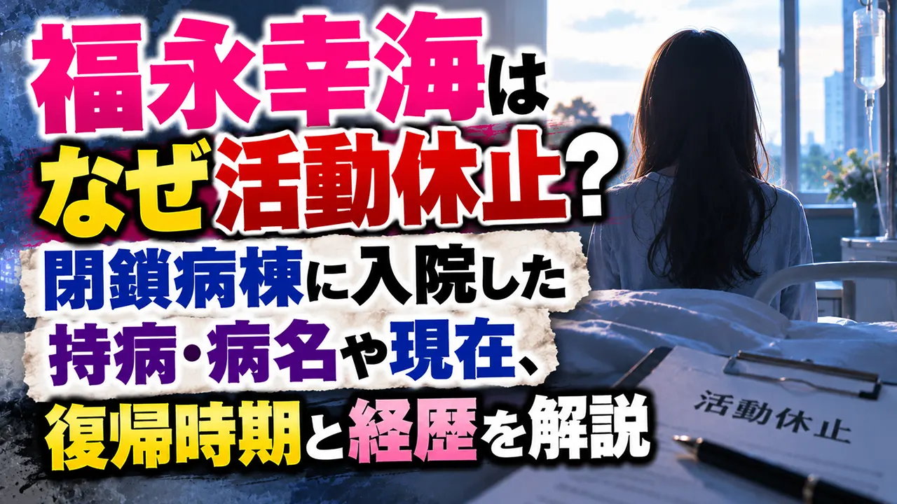 福永幸海はなぜ活動休止?閉鎖病棟に入院した持病・病名や現在、復帰時期と経歴を解説