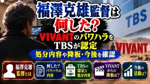 福澤克雄監督は何した？VIVANTパワハラをTBSが認定｜処分内容や降板・今後を確認