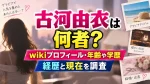 古河由衣は何者？wikiプロフィール・年齢や学歴、経歴と現在を調査