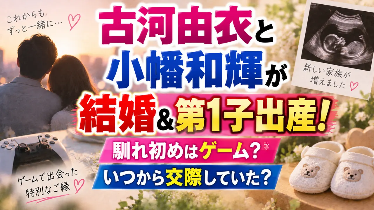 古河由衣と小幡和輝が結婚＆第1子出産！馴れ初めはゲーム？いつから交際していた？