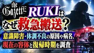 ガゼットRUKIはなぜ救急搬送？意識障害・体調不良の原因や病名、現在の容体と復帰時期を調査