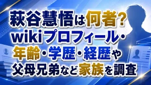 萩谷慧悟は何者?wikiプロフィール・年齢・学歴・経歴や父母兄弟など家族を調査