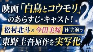 映画「白鳥とコウモリ」のあらすじ・キャスト!松村北斗×今田美桜W主演で東野圭吾原作を実写化