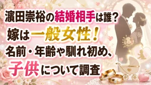 濵田崇裕の結婚相手は誰？嫁は一般女性！名前・年齢や馴れ初め、子供について調査
