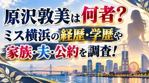 原沢敦美は何者？ミス横浜の経歴・学歴や家族・夫・公約を調査！