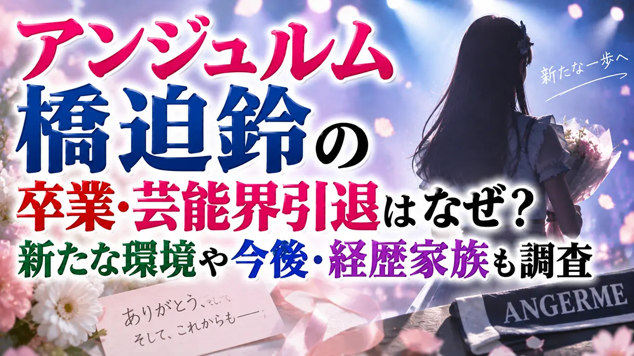 アンジュルム橋迫鈴の卒業・芸能界引退はなぜ?新たな環境や今後・経歴家族も調査