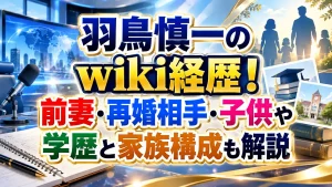 羽鳥慎一のwiki経歴！前妻・再婚相手・子供や学歴と家族構成も解説