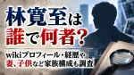 林寛至は誰で何者？wikiプロフィール・経歴や妻、子供など家族構成も調査