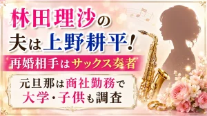 林田理沙の夫は上野耕平！再婚相手はサックス奏者｜元旦那は商社勤務で大学・子供も調査