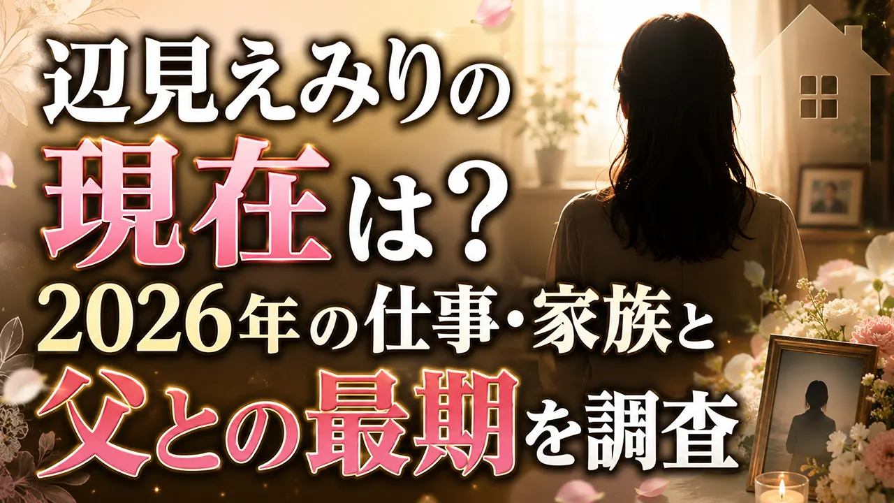 辺見えみりの現在は?2026年の仕事・家族と父との最期を調査