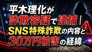 平木理化が詐欺容疑で逮捕｜SNS特殊詐欺の内容と30万円被害の経緯