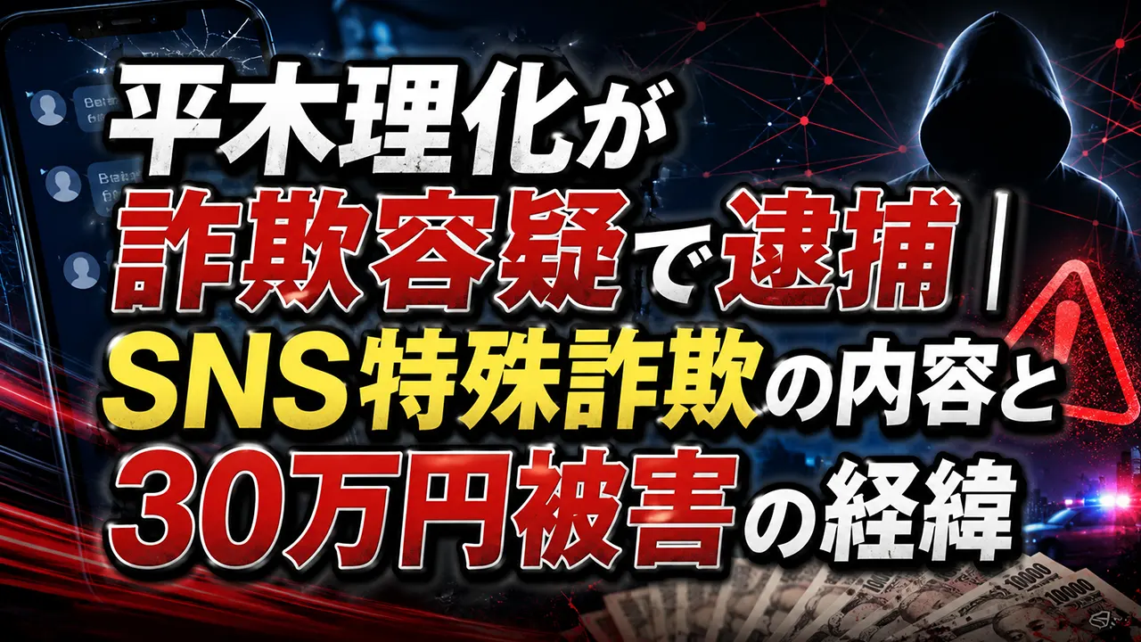 平木理化が詐欺容疑で逮捕｜SNS特殊詐欺の内容と30万円被害の経緯