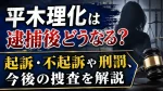 平木理化は逮捕後どうなる？起訴・不起訴や刑罰、今後の捜査を解説