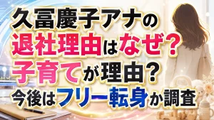 久冨慶子アナの退社理由はなぜ？子育てが理由？今後はフリー転身か調査