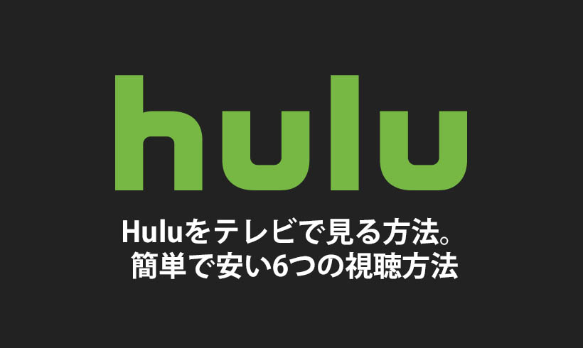 Hulu（フールー）をテレビで見る方法。簡単で安い6つの視聴方法