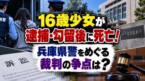 16歳少女が逮捕・勾留後に死亡！兵庫県警をめぐる裁判の争点は？