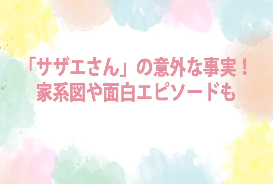 「サザエさん」の意外な事実！家系図や面白エピソードも