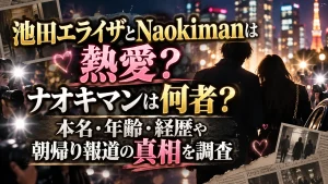 池田エライザとNaokimanは熱愛？ナオキマンは何者？本名・年齢・経歴や朝帰り報道の真相を調査
