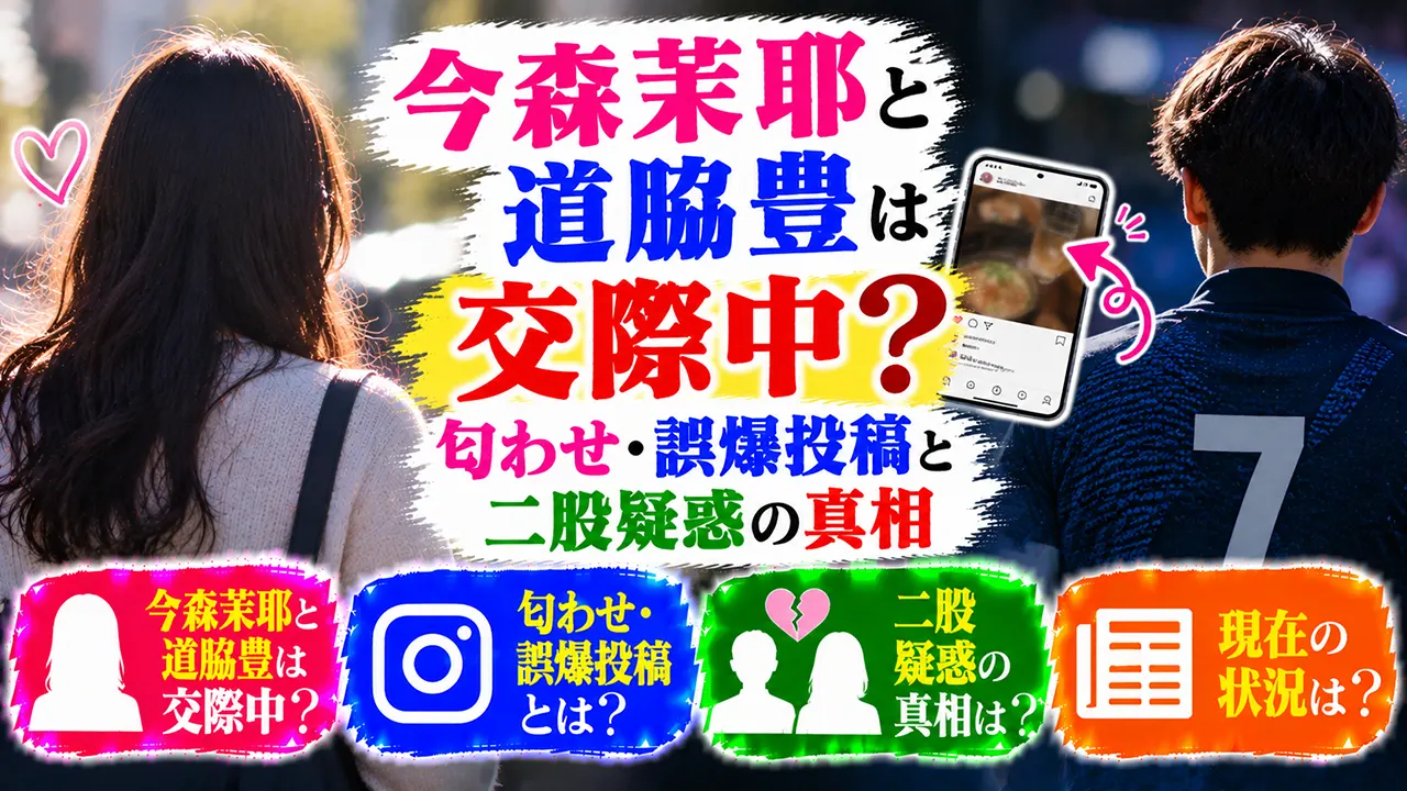 今森茉耶と道脇豊は交際中？匂わせ・誤爆投稿と二股疑惑の真相