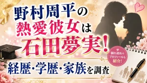 野村周平の熱愛彼女は石田夢実！経歴・学歴・家族を調査