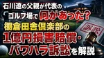 石川遼の父親が代表のゴルフ場で何があった？棚倉田舎倶楽部の1億円損害賠償・パワハラ訴訟を解説