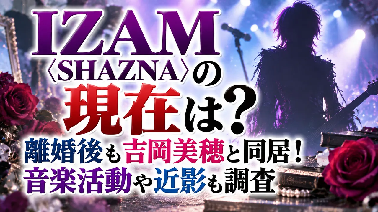 IZAM〈SHAZNA〉の現在は？離婚後も吉岡美穂と同居！音楽活動や近影も調査