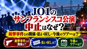 JO1のサンフランシスコ公演中止はなぜ?銃撃事件との関係・払い戻し・今後のツアーは?