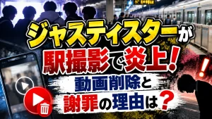 ジャスティスターが駅撮影で炎上!動画削除と謝罪の理由は?