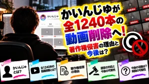 かいんじゅが全1240本の動画削除へ！著作権侵害の理由と今後は？