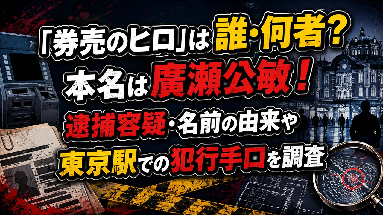 「券売のヒロ」は誰・何者?本名は廣瀬公敏!逮捕容疑・名前の由来や東京駅での犯行手口を調査