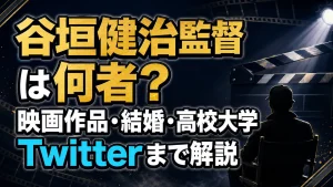 谷垣健治監督は何者？映画作品・結婚・高校大学、Twitterまで解説