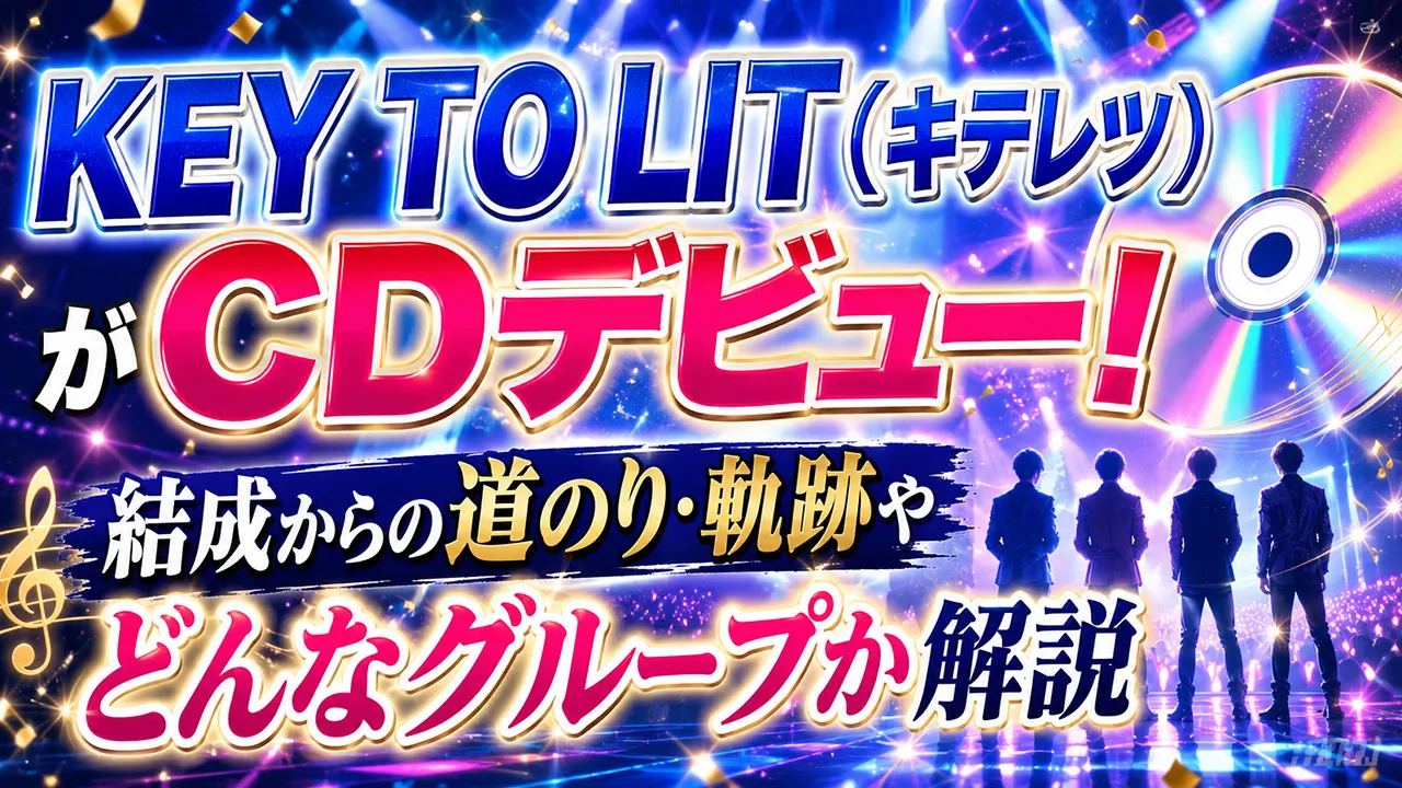 KEY TO LIT（キテレツ）がCDデビュー！結成からの道のり・軌跡やどんなグループか解説