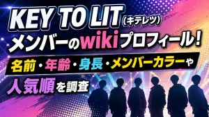 KEY TO LIT(キテレツ)メンバーのwikiプロフィール!名前・年齢・身長・メンバーカラーや人気順を調査