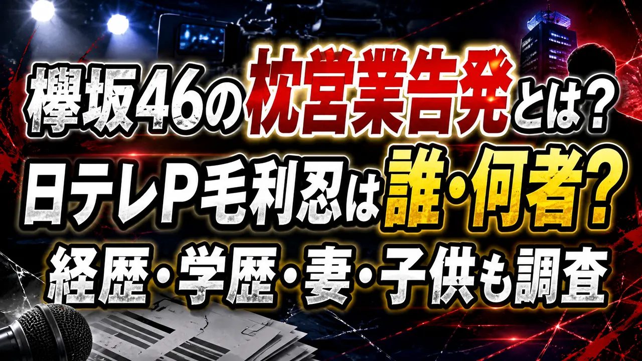 欅坂46の枕営業告発とは？日テレP毛利忍は誰・何者？経歴・学歴・妻・子供も調査