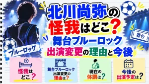 北川尚弥の怪我はどこ？舞台ブルーロック出演変更の理由と今後